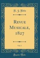 Revue Musicale, 1827, Vol. 1 (Classic Reprint) di F. J. Fetis edito da Forgotten Books