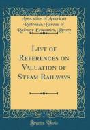 List of References on Valuation of Steam Railways (Classic Reprint) di Association Of American Railroa Library edito da Forgotten Books