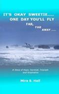 It's Okay Sweetie..... One Day You'll Fly Far, Far Away.....: One Immigrant's Story of Abuse, Hope, Survival, Triumph and Inspiration di Mira S. Hall edito da Mira Hall