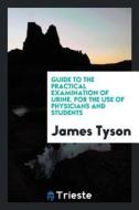 Guide to the Practical Examination of Urine. for the Use of Physicians and Students di James Tyson edito da LIGHTNING SOURCE INC