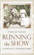 Running the Show: Governors of the British Empire 1857-1912 di Stephanie Williams edito da Viking