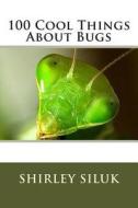 100 Cool Things about Bugs di Shirley Siluk edito da Freetothink Books
