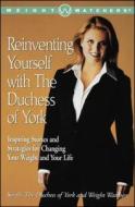 Reinventing Yourself with the Duchess of York: Inspiring Stories and Strategies for Changing Your Weight and Your Life di Sarah the Duchess of York, Sarah Ferguson, Weight Watchers edito da FIRESIDE BOOKS