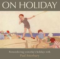 On Holiday: Remembering Yesterday's Holidays with Paul Atterbury di Paul Atterbury edito da AA Publishing
