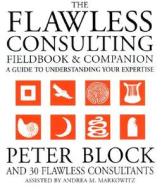 The Flawless Consulting Fieldbook and Companion: A Guide to Understanding Your Expertise di Peter Block, Andrea Markowitz edito da JOSSEY BASS