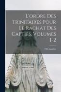 L'ordre Des Trinitaires Pour Le Rachat Des Captifs, Volumes 1-2 di P. Deslandres edito da LEGARE STREET PR