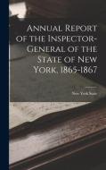 Annual Report of the Inspector-General of the State of New York, 1865-1867 di New York State edito da LEGARE STREET PR