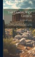 The Tragedy of Greece; a Lecture Delivered for the Professor of Greek to Candidates for Honours in Literae Humaniores at Oxford in May 1920 di Arnold Joseph Toynbee edito da LEGARE STREET PR