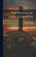 The Works of John Robinson di John Robinson, Robert Ashton edito da LEGARE STREET PR