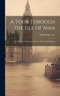 A Tour Through the Isle of Man: To Which Is Subjoined a Review of the Manks History di David Robertson edito da LEGARE STREET PR