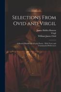 Selections From Ovid and Virgil: A Shorter Handbook of Latin Poetry; With Notes and Grammatical References di William James Rolfe, Virgil, James Hobbs Hanson edito da LEGARE STREET PR
