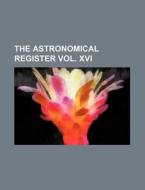 The Astronomical Register Vol. XVI di Books Group edito da Rarebooksclub.com