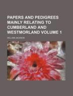 Papers and Pedigrees Mainly Relating to Cumberland and Westmorland Volume 1 di William Jackson edito da Rarebooksclub.com