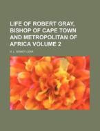 Life of Robert Gray, Bishop of Cape Town and Metropolitan of Africa Volume 2 di H. L. Sidney Lear edito da Rarebooksclub.com