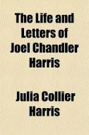 The Life And Letters Of Joel Chandler Harris di Julia Collier Harris edito da General Books Llc