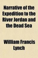Narrative Of The Expedition To The River Jordan And The Dead Sea di William Francis Lynch edito da General Books Llc