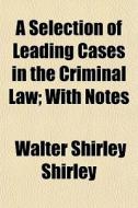 A Selection Of Leading Cases In The Crim di Walter Shirley Shirley edito da General Books