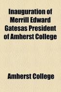 Inauguration Of Merrill Edward Gatesas President Of Amherst College di Amherst College edito da General Books Llc