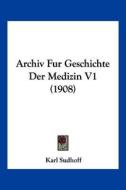 Archiv Fur Geschichte Der Medizin V1 (1908) edito da Kessinger Publishing