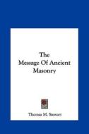 The Message of Ancient Masonry di Thomas M. Stewart edito da Kessinger Publishing