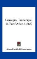 Corregio: Trauerspiel in Funf Aften (1868) di Adam Gottlob Oehlenschlager edito da Kessinger Publishing