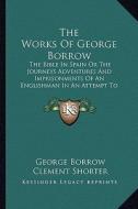 The Works of George Borrow: The Bible in Spain or the Journeys Adventures and Imprisonments of an Englishman in an Attempt to Circulate the Script di George Borrow edito da Kessinger Publishing