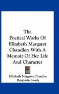 The Poetical Works of Elizabeth Margaret Chandler: With a Memoir of Her Life and Character di Elizabeth Margaret Chandler edito da Kessinger Publishing