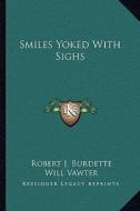 Smiles Yoked with Sighs di Robert J. Burdette edito da Kessinger Publishing