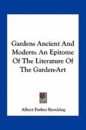 Gardens Ancient and Modern: An Epitome of the Literature of the Garden-Art di Albert Forbes Sieveking edito da Kessinger Publishing