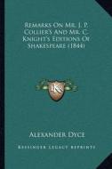 Remarks on Mr. J. P. Collier's and Mr. C. Knight's Editions of Shakespeare (1844) di Alexander Dyce edito da Kessinger Publishing