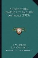 Short Story Classics by English Authors (1913) di James Matthew Barrie, S. R. Crockett, Ian MacLaren edito da Kessinger Publishing
