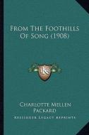 From the Foothills of Song (1908) from the Foothills of Song (1908) di Charlotte Mellen Packard edito da Kessinger Publishing