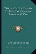 Through Scotland by the Caledonian Railway (1906) di George Eyre-Todd edito da Kessinger Publishing