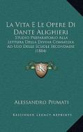 La Vita E Le Opere Di Dante Alighieri: Studio Preparatorio Alla Lettura Della Divina Commedia Ad USO Delle Scuole Secondaire (1884) di Alessandro Piumati edito da Kessinger Publishing