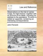 Observations On The Trial Of James Coigly, For High-treason: Together With An Account Of His Death, Including His Address To The Spectators. To Which di John Fenwick edito da Gale Ecco, Print Editions
