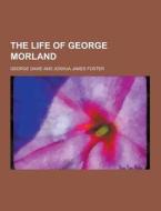 The Life Of George Morland di George Dawe edito da Theclassics.us