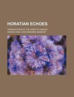 Horatian Echoes; Translations of the Odes of Horace di Horace edito da Rarebooksclub.com