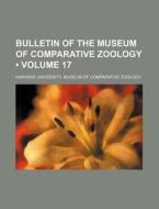 Bulletin Of The Museum Of Comparative Zoology (volume 17) di Harvard University Museum of Zoology edito da General Books Llc