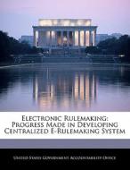 Electronic Rulemaking: Progress Made In Developing Centralized E-rulemaking System edito da Bibliogov