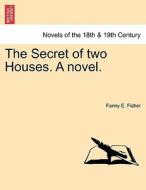 The Secret of two Houses. A novel. Vol. I. di Fanny E. Fisher edito da British Library, Historical Print Editions