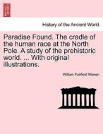 Paradise Found. The cradle of the human race at the North Pole. A study of the prehistoric world. ... With original illu di William Fairfield Warren edito da British Library, Historical Print Editions