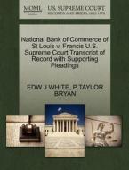 National Bank Of Commerce Of St Louis V. Francis U.s. Supreme Court Transcript Of Record With Supporting Pleadings di Edw J White, P Taylor Bryan edito da Gale Ecco, U.s. Supreme Court Records