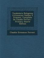 Vocabolario Bolognese Co'sinonimi Italiani E Franzesi, Compilato Da Claudio Ferrari di Claudio Ermanno Ferrari edito da Nabu Press
