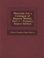 Materials for a Catalogue of Masonic Medals, Part 1 di William Theophilus Rogers Marvin edito da Nabu Press