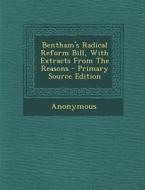 Bentham's Radical Reform Bill, with Extracts from the Reasons di Anonymous edito da Nabu Press