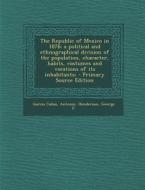 The Republic of Mexico in 1876; A Political and Ethnographical Division of the Population, Character, Habits, Costumes and Vocations of Its Inhabitant di Antonio Garcia Cubas, George F. Henderson edito da Nabu Press