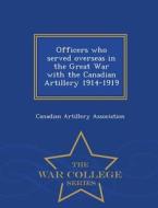 Officers Who Served Overseas In The Great War With The Canadian Artillery 1914-1919 - War College Series edito da War College Series