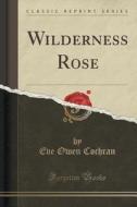Wilderness Rose (classic Reprint) di Eve Owen Cochran edito da Forgotten Books