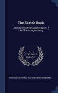The Sketch Book: Legends Of The Conquest Of Spain. A Life Of Washington Irving di Washington Irving edito da Sagwan Press