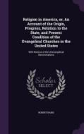Religion In America, Or, An Account Of The Origin, Progress, Relation To The State, And Present Condition Of The Evangelical Churches In The United St di Robert Baird edito da Palala Press